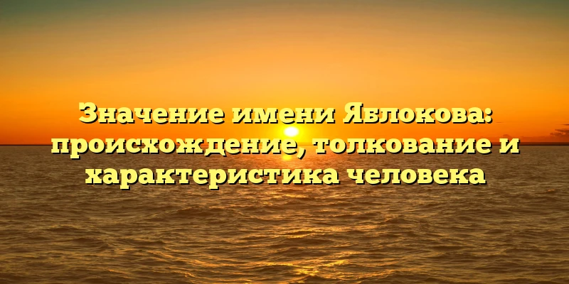 Значение имени Яблокова: происхождение, толкование и характеристика человека