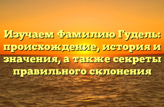 Изучаем Фамилию Гудель: происхождение, история и значения, а также секреты правильного склонения