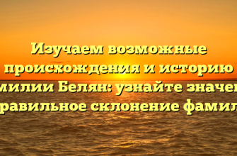 Изучаем возможные происхождения и историю фамилии Белян: узнайте значение и правильное склонение фамилии