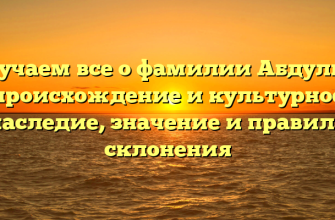 Изучаем все о фамилии Абдулин: происхождение и культурное наследие, значение и правила склонения