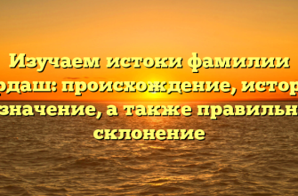 Изучаем истоки фамилии Гардаш: происхождение, история и значение, а также правильное склонение