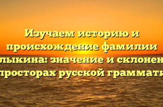Изучаем историю и происхождение фамилии Балыкина: значение и склонение на просторах русской грамматики