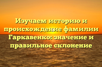 Изучаем историю и происхождение фамилии Гаркавенко: значение и правильное склонение