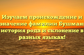 Изучаем происхождение и значение фамилии Бушман: история рода и склонение в разных языках! Изучаем происхождение и значение фамилии Бушман: история рода и склонение в разных языках!