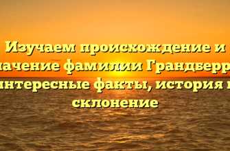 Изучаем происхождение и значение фамилии Грандберри: интересные факты, история и склонение
