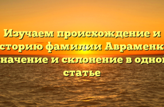Изучаем происхождение и историю фамилии Авраменко: значение и склонение в одной статье Изучаем происхождение и историю фамилии Авраменко: значение и склонение в одной статье