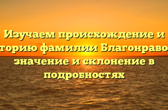 Изучаем происхождение и историю фамилии Благонравова: значение и склонение в подробностях