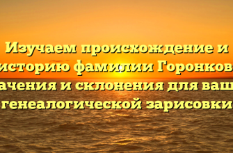 Изучаем происхождение и историю фамилии Горонков: значения и склонения для вашей генеалогической зарисовки