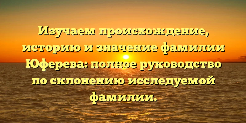 Изучаем происхождение, историю и значение фамилии Юферева: полное руководство по склонению исследуемой фамилии. Изучаем происхождение, историю и значение фамилии Юферева: полное руководство по склонению исследуемой фамилии.