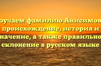 Изучаем фамилию Анисимова: происхождение, история и значение, а также правильное склонение в русском языке