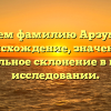 Изучаем фамилию Арзуманян: происхождение, значение и правильное склонение в нашем исследовании.