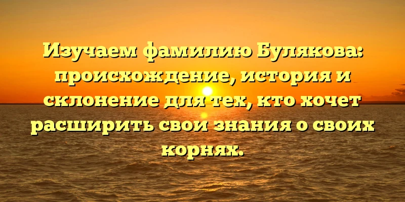 Изучаем фамилию Булякова: происхождение, история и склонение для тех, кто хочет расширить свои знания о своих корнях. Изучаем фамилию Булякова: происхождение, история и склонение для тех, кто хочет расширить свои знания о своих корнях.