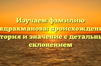 Изучаем фамилию Габдрахманова: происхождение, история и значение с детальным склонением