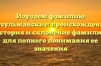Изучаем фамилию Мусульманские: происхождение, история и склонение фамилии для полного понимания ее значения