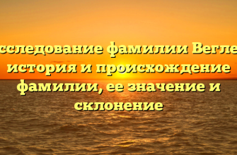 Исследование фамилии Веглер: история и происхождение фамилии, ее значение и склонение