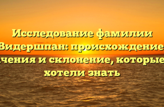 Исследование фамилии Видершпан: происхождение, значения и склонение, которые вы хотели знать