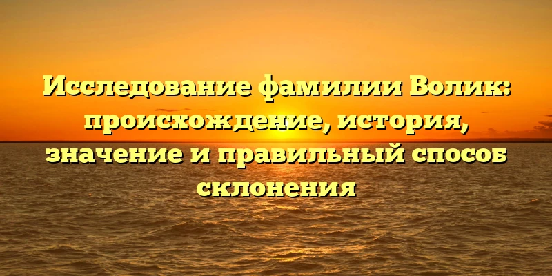 Исследование фамилии Волик: происхождение, история, значение и правильный способ склонения Исследование фамилии Волик: происхождение, история, значение и правильный способ склонения