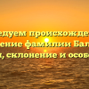 Исследуем происхождение и значение фамилии Баллей: история, склонение и особенности