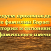 Исследуем происхождение и значение фамилии Барас: узнайте все о истории и склонении этого фамильного имени