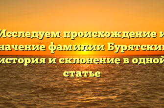 Исследуем происхождение и значение фамилии Бурятский: история и склонение в одной статье Исследуем происхождение и значение фамилии Бурятский: история и склонение в одной статье