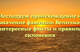 Исследуем происхождение и значение фамилии Величко: интересные факты и правила склонения