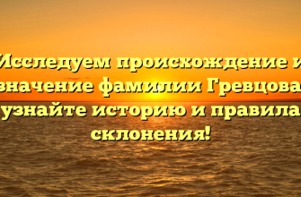 Исследуем происхождение и значение фамилии Гревцова: узнайте историю и правила склонения!