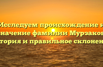 Исследуем происхождение и значение фамилии Мурзаков: история и правильное склонение