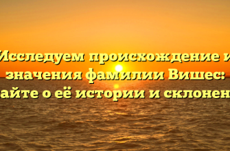 Исследуем происхождение и значения фамилии Вишес: узнайте о её истории и склонении.