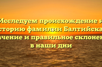 Исследуем происхождение и историю фамилии Балтийская: значение и правильное склонение в наши дни
