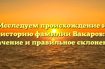 Исследуем происхождение и историю фамилии Вакаров: значение и правильное склонение