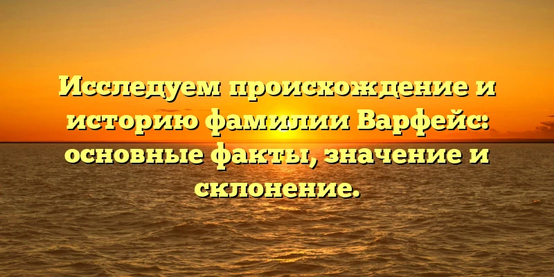 Исследуем происхождение и историю фамилии Варфейс: основные факты, значение и склонение. Исследуем происхождение и историю фамилии Варфейс: основные факты, значение и склонение.