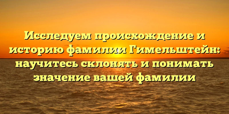 Исследуем происхождение и историю фамилии Гимельштейн: научитесь склонять и понимать значение вашей фамилии Исследуем происхождение и историю фамилии Гимельштейн: научитесь склонять и понимать значение вашей фамилии