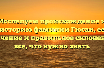 Исследуем происхождение и историю фамилии Гюсан, ее значение и правильное склонение: все, что нужно знать