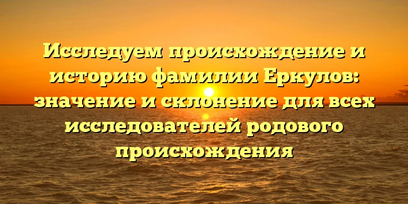 Исследуем происхождение и историю фамилии Еркулов: значение и склонение для всех исследователей родового происхождения Исследуем происхождение и историю фамилии Еркулов: значение и склонение для всех исследователей родового происхождения