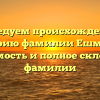 Исследуем происхождение и историю фамилии Ешманов: значимость и полное склонение фамилии