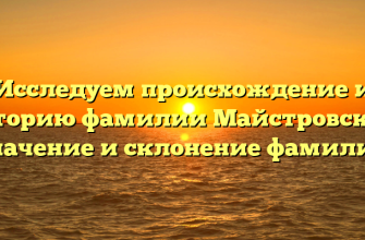 Исследуем происхождение и историю фамилии Майстровская: значение и склонение фамилии
