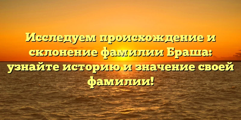 Исследуем происхождение и склонение фамилии Браша: узнайте историю и значение своей фамилии! Исследуем происхождение и склонение фамилии Браша: узнайте историю и значение своей фамилии!