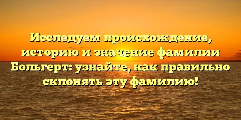 Исследуем происхождение, историю и значение фамилии Больгерт: узнайте, как правильно склонять эту фамилию! Исследуем происхождение, историю и значение фамилии Больгерт: узнайте, как правильно склонять эту фамилию!