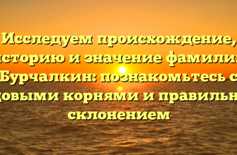 Исследуем происхождение, историю и значение фамилии Бурчалкин: познакомьтесь с родовыми корнями и правильным склонением
