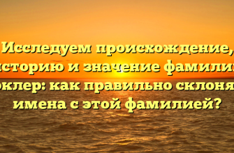 Исследуем происхождение, историю и значение фамилии Воклер: как правильно склонять имена с этой фамилией?