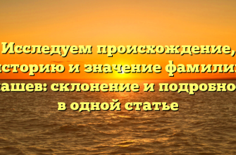 Исследуем происхождение, историю и значение фамилии Галашев: склонение и подробности в одной статье