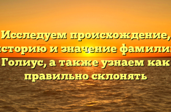 Исследуем происхождение, историю и значение фамилии Голиус, а также узнаем как правильно склонять