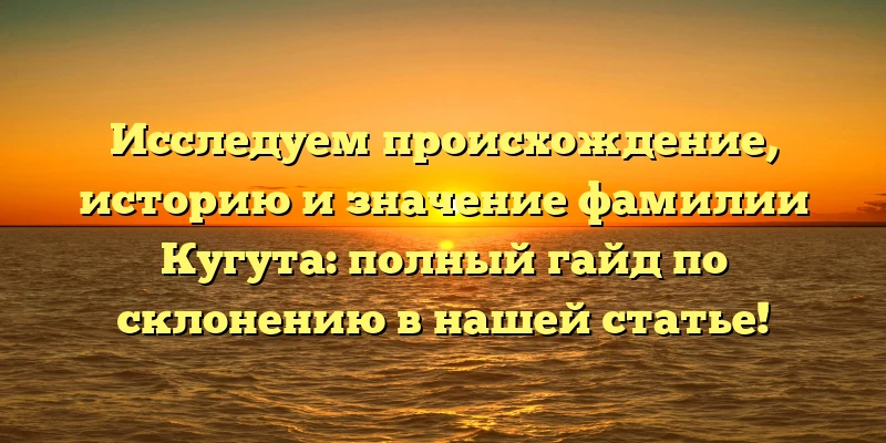 Исследуем происхождение, историю и значение фамилии Кугута: полный гайд по склонению в нашей статье! Исследуем происхождение, историю и значение фамилии Кугута: полный гайд по склонению в нашей статье!