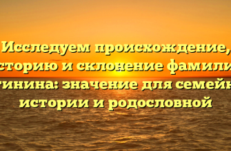 Исследуем происхождение, историю и склонение фамилии Бегинина: значение для семейной истории и родословной