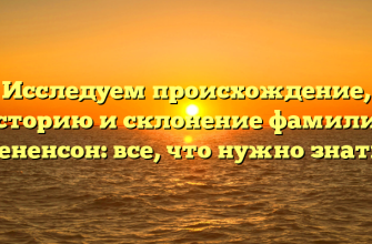 Исследуем происхождение, историю и склонение фамилии Бененсон: все, что нужно знать!