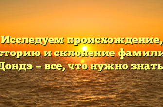 Исследуем происхождение, историю и склонение фамилии Дондэ — все, что нужно знать!