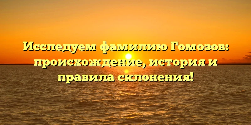 Исследуем фамилию Гомозов: происхождение, история и правила склонения! Исследуем фамилию Гомозов: происхождение, история и правила склонения!