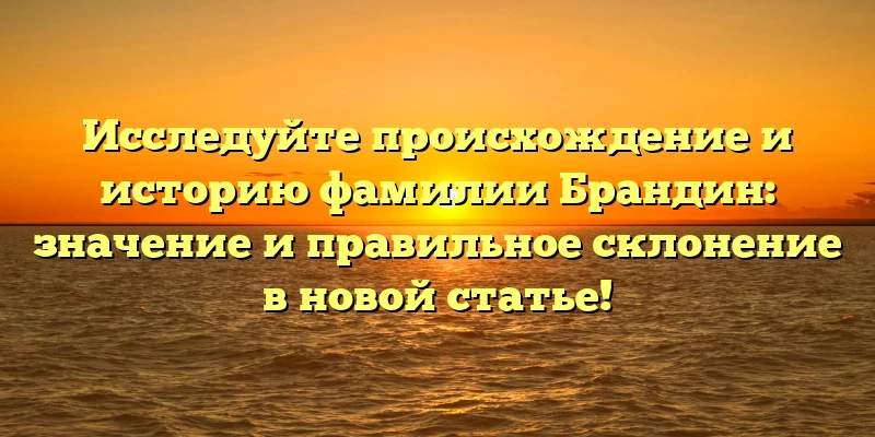 Исследуйте происхождение и историю фамилии Брандин: значение и правильное склонение в новой статье! Исследуйте происхождение и историю фамилии Брандин: значение и правильное склонение в новой статье!