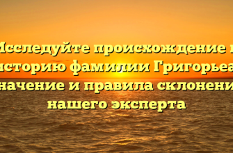 Исследуйте происхождение и историю фамилии Григорьеа: значение и правила склонения нашего эксперта