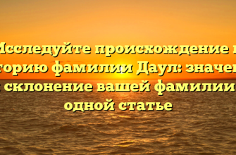 Исследуйте происхождение и историю фамилии Даул: значение и склонение вашей фамилии в одной статье